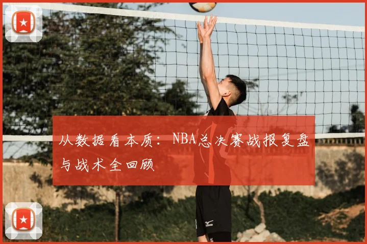 从数据看本质:NBA总决赛战报复盘与战术全回顾
