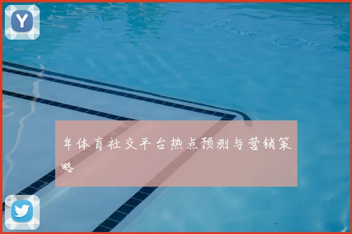 年体育社交平台热点预测与营销策略