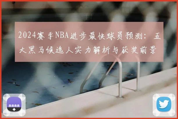 2024赛季NBA进步最快球员预测：五大黑马候选人实力解析与获奖前景分析