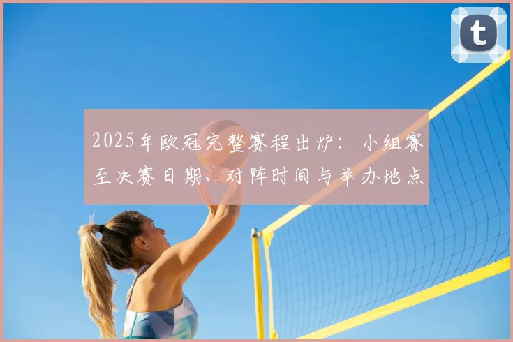 2025年欧冠完整赛程出炉:小组赛至决赛日期、对阵时间与举办地点全解析