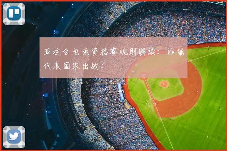 亚运会电竞资格赛规则解读：谁能代表国家出战？