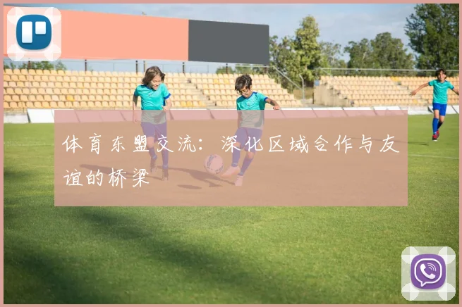 体育东盟交流：深化区域合作与友谊的桥梁
