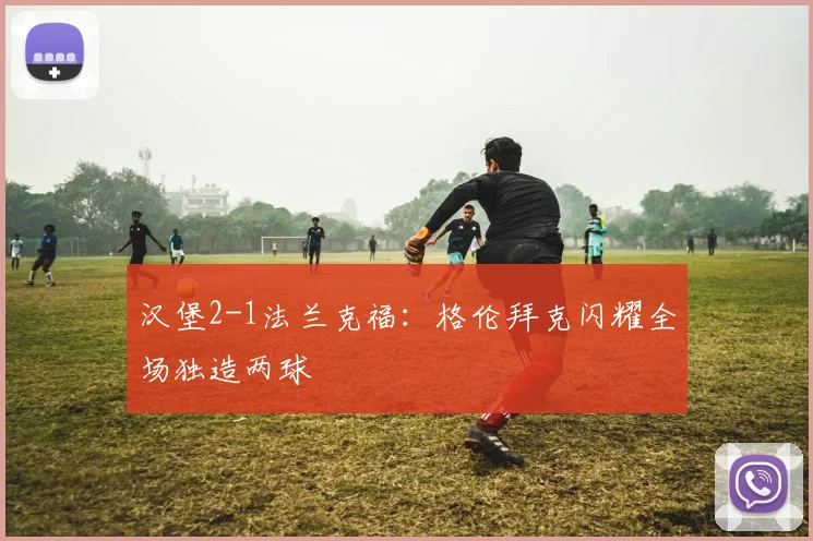 汉堡2-1法兰克福:格伦拜克闪耀全场独造两球