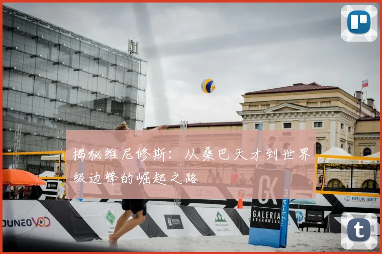 揭秘维尼修斯：从桑巴天才到世界级边锋的崛起之路