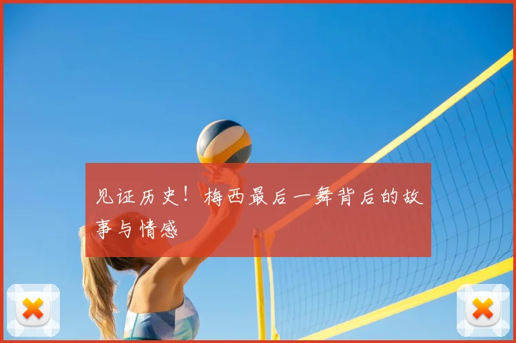 见证历史!梅西最后一舞背后的故事与情感