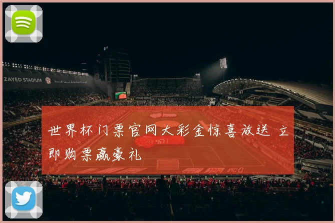 世界杯门票官网大彩金惊喜放送 立即购票赢豪礼