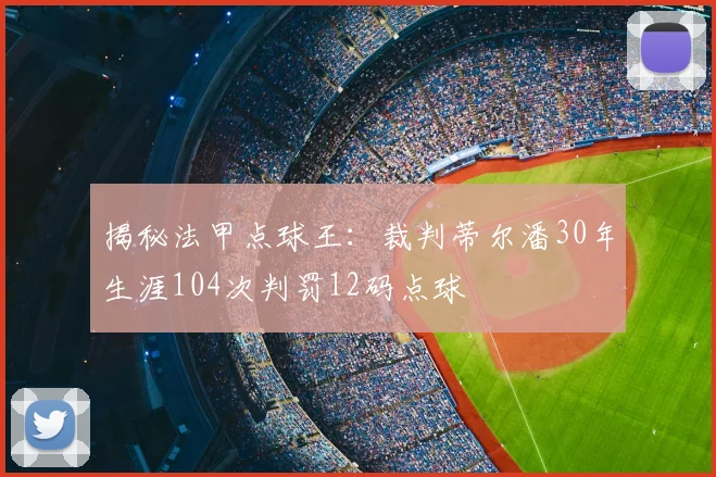 揭秘法甲点球王：裁判蒂尔潘30年生涯104次判罚12码点球