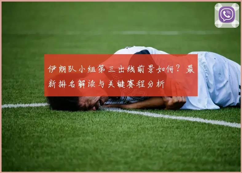 伊朗队小组第三出线前景如何?最新排名解读与关键赛程分析