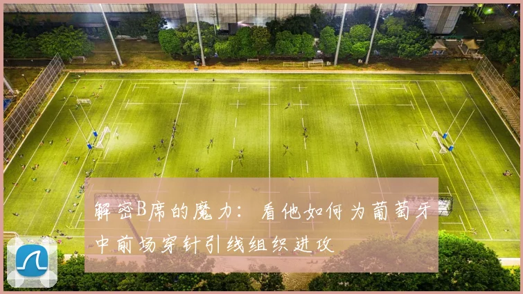解密B席的魔力:看他如何为葡萄牙中前场穿针引线组织进攻