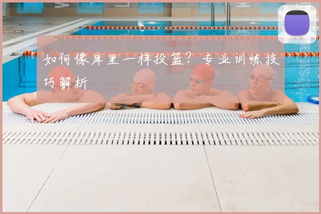 如何像库里一样投篮？专业训练技巧解析